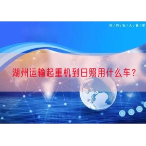 湖州运输起重机到日照用什么车？
