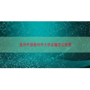 连州市到亳州市大件运输怎么收费