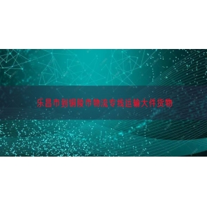 乐昌市到铜陵市物流专线运输大件货物