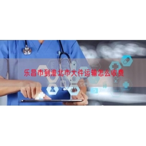 乐昌市到淮北市大件运输怎么收费