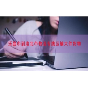 乐昌市到淮北市物流专线运输大件货物